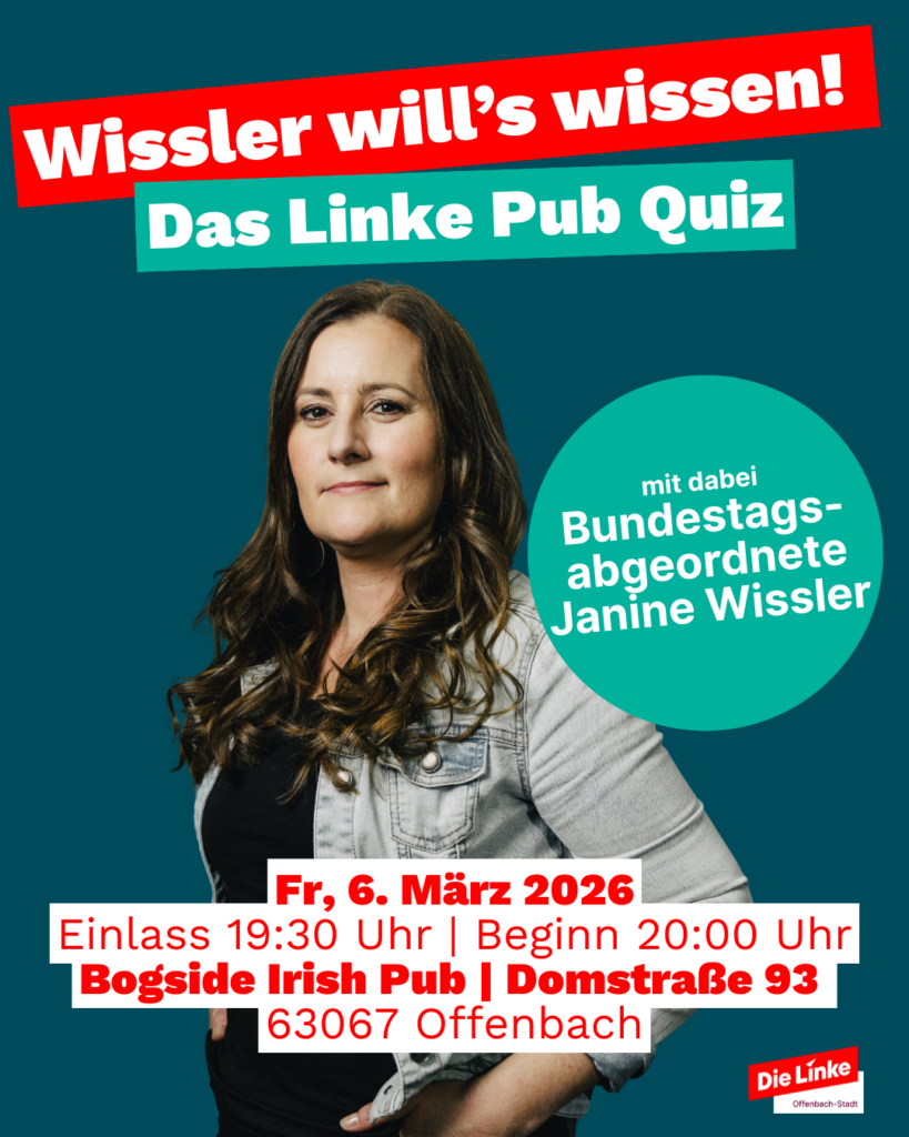 Das Bild bewirbt ein Pubquiz mit der Bundestagsabgeordneten Janine Wissler. Vor einem dunkeltürkisen Hintergrund ist ein Foto von Janine Wissler abgebildet. Über dem Kopf vom Janine Wissler steht oben im Bild "Wissler will's wissen! Das Linke Pub Quiz". Rechts neben Janine Wissler ist ein türkisener Kreis abgebildet, in dem steht "mit dabei Bundestagsabgeordnete Janine Wissler". Unten im Bild sind folgende Daten abgebildet: Fr, 6. März 2026, Einlass 19:30 Uhr, Beginn 20:00 Uhr, Bogside Irish Pub, Domstraße 93, 63067 Offenbafch."